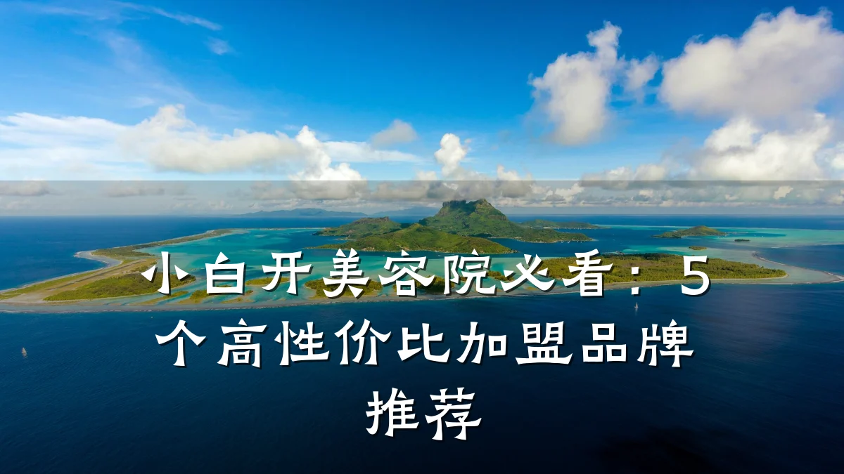 小白开美容院必看：5个高性价比加盟品牌推荐