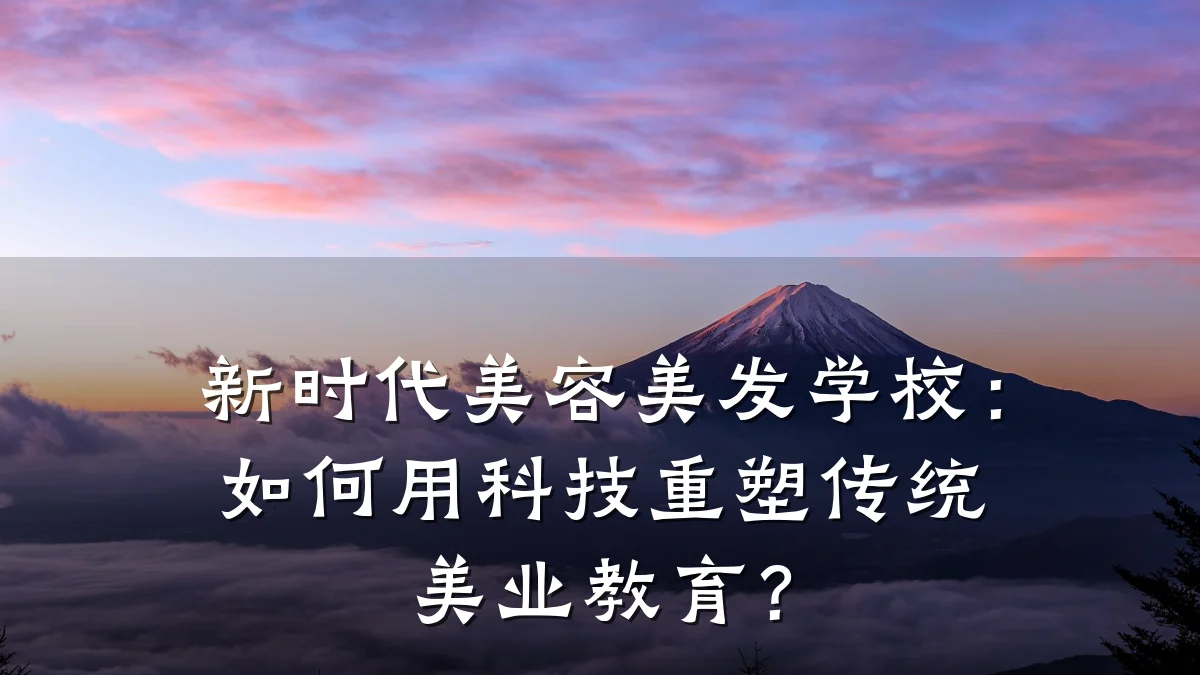 新时代美容美发学校:如何用科技重塑传统美业教育?