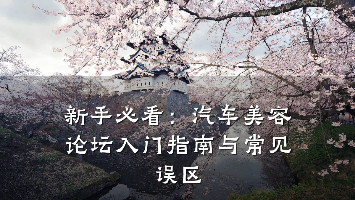 新手必看:汽车美容论坛入门指南与常见误区