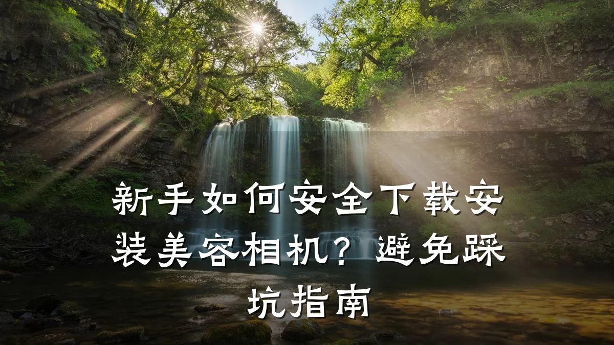新手如何安全下载安装美容相机?避免踩坑指南