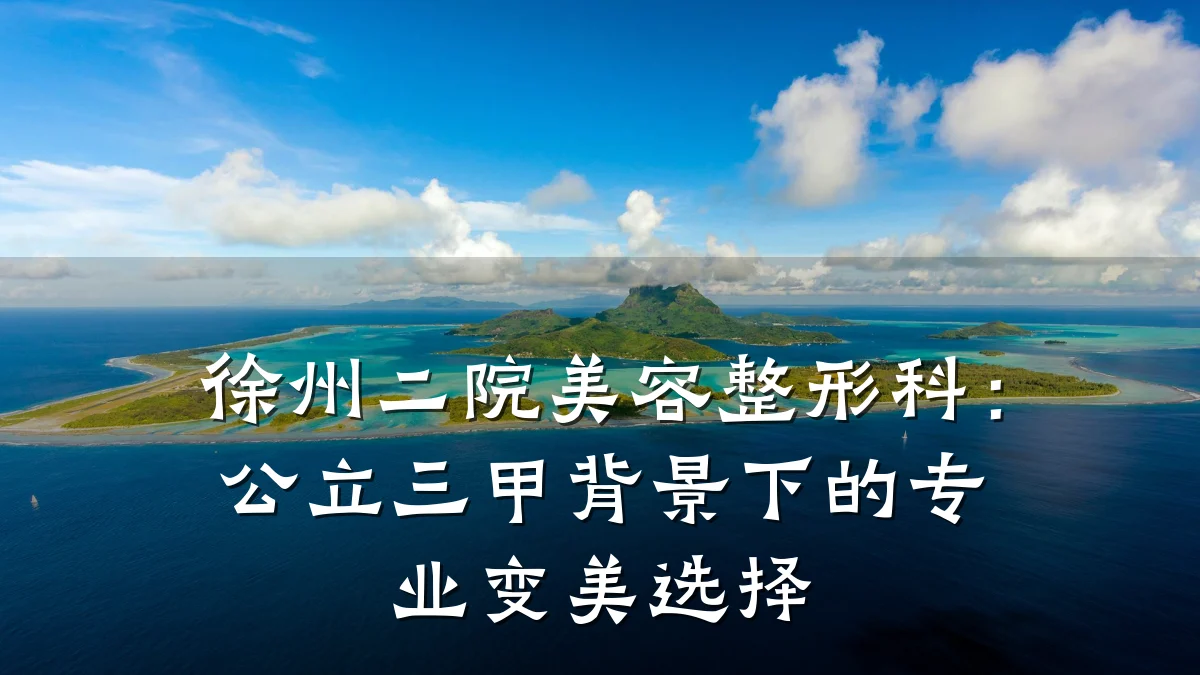 徐州二院美容整形科:公立三甲背景下的专业变美选择