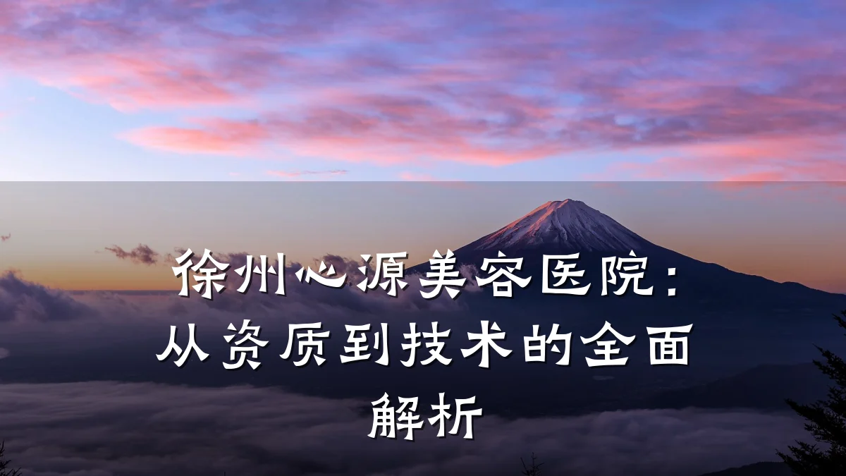 徐州心源美容医院:从资质到技术的全面解析