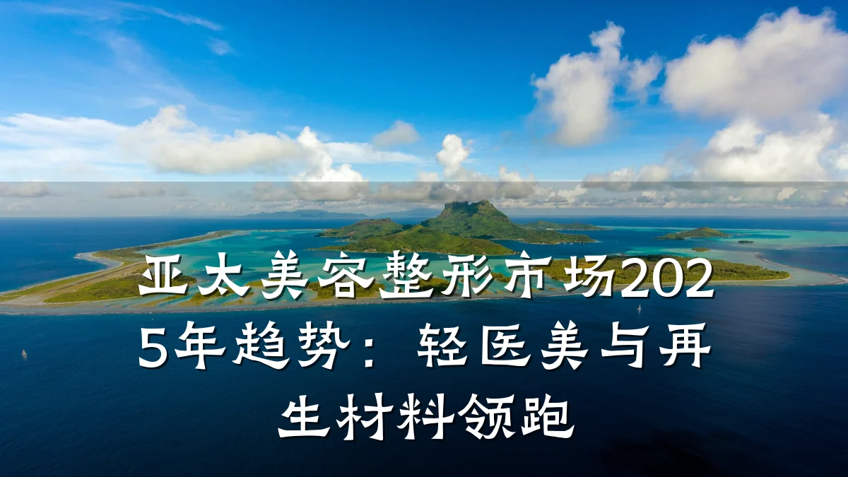 亚太美容整形市场2025年趋势:轻医美与再生材料领跑