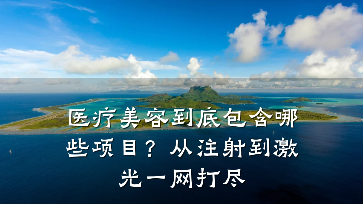 医疗美容到底包含哪些项目?从注射到激光一网打尽