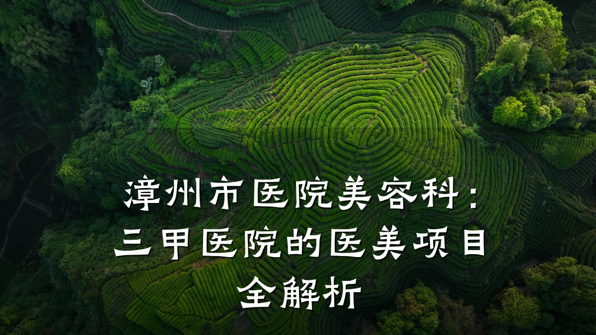 漳州市医院美容科:三甲医院的医美项目全解析