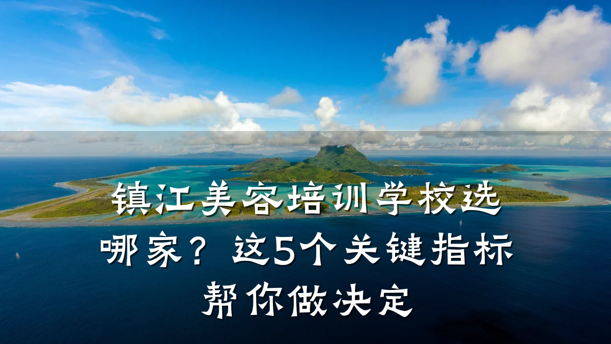 镇江美容培训学校选哪家?这5个关键指标帮你做决定