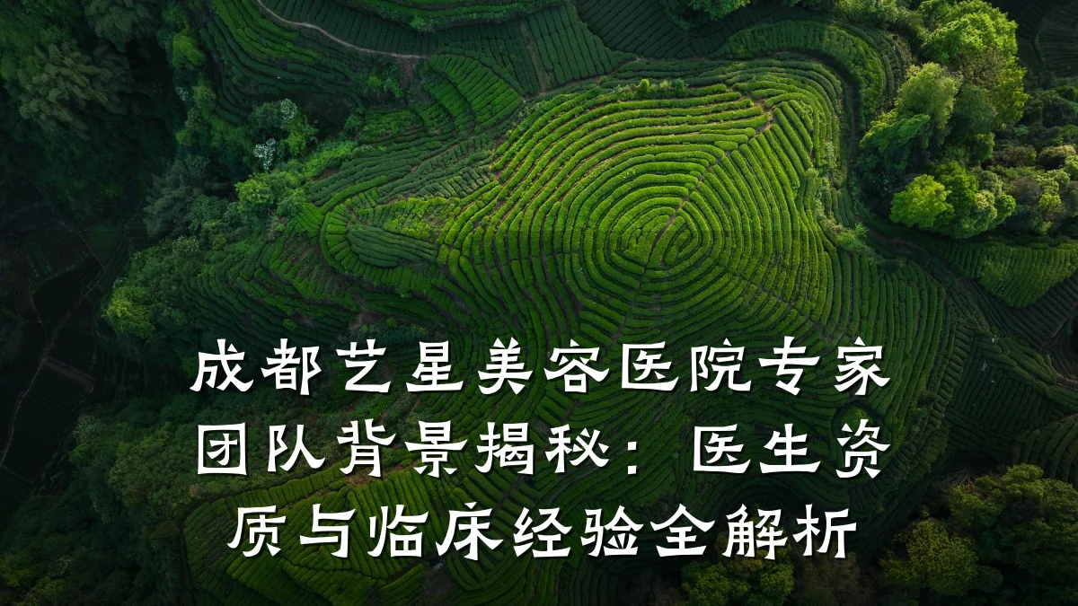 成都艺星美容医院专家团队背景揭秘:医生资质与临床经验全解析