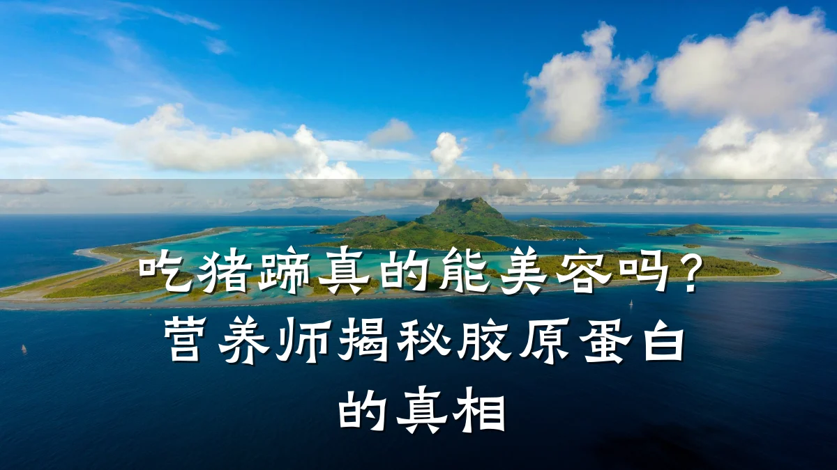 吃猪蹄真的能美容吗?营养师揭秘胶原蛋白的真相