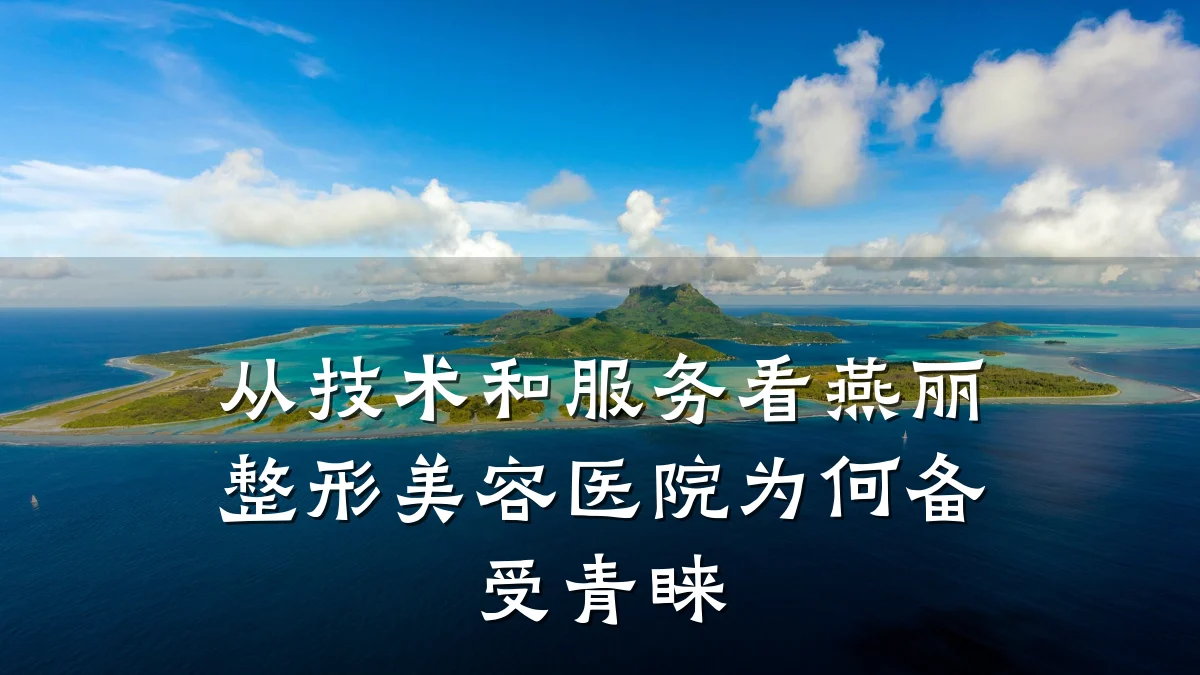 从技术和服务看燕丽整形美容医院为何备受青睐