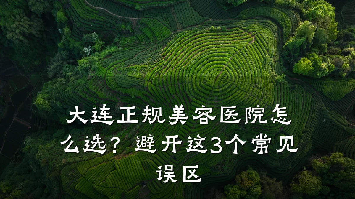 大连正规美容医院怎么选?避开这3个常见误区