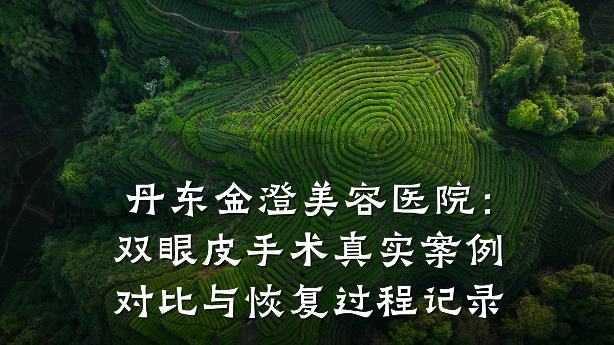 丹东金澄美容医院:双眼皮手术真实案例对比与恢复过程记录