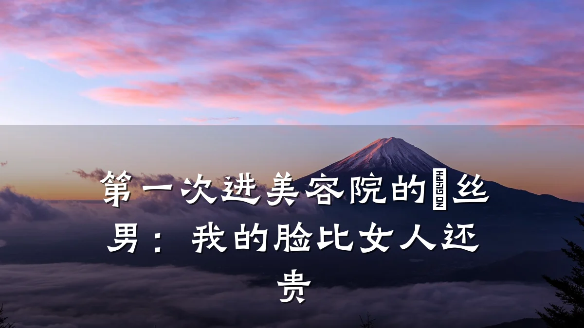 第一次进美容院的屌丝男:我的脸比女人还贵