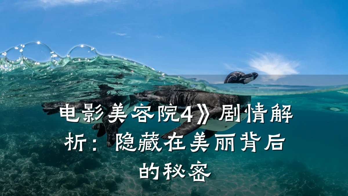 电影美容院4》剧情解析:隐藏在美丽背后的秘密