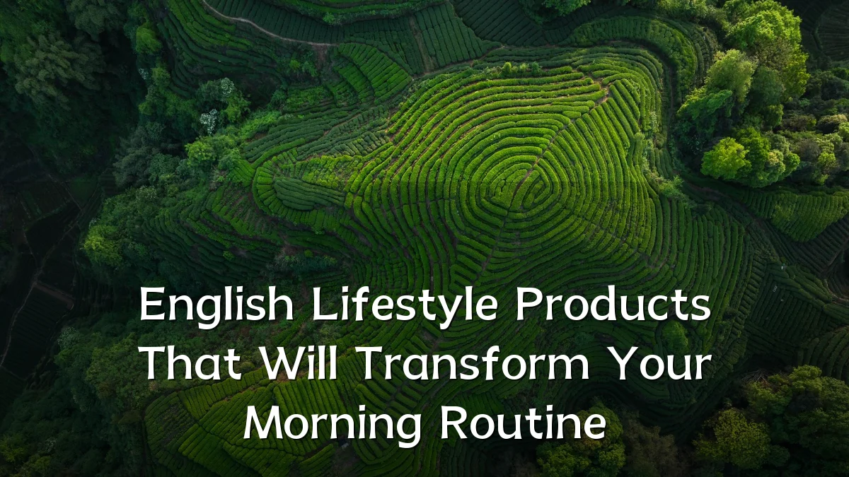 English Lifestyle Products That Will Transform Your Morning Routine