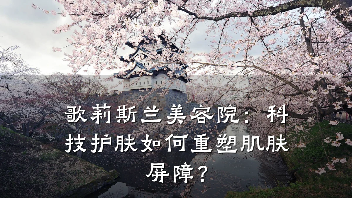 歌莉斯兰美容院:科技护肤如何重塑肌肤屏障?
