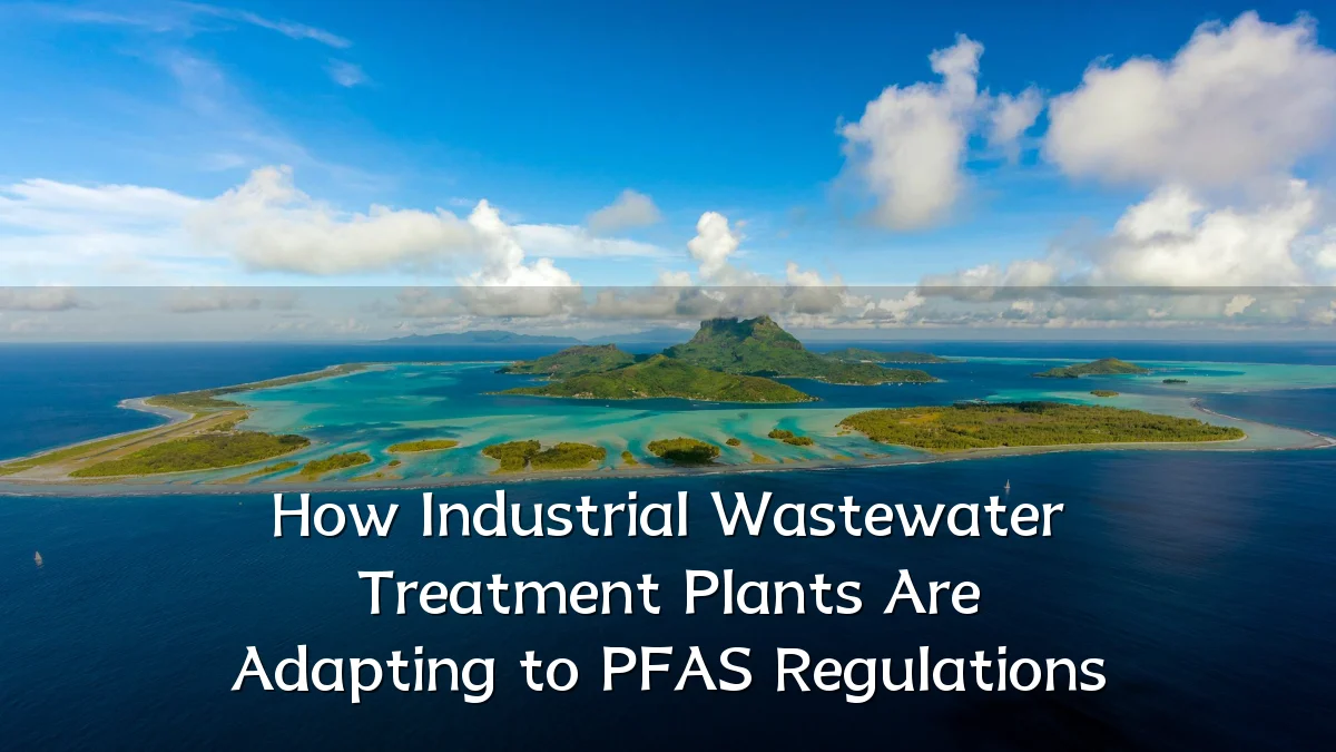 How Industrial Wastewater Treatment Plants Are Adapting to PFAS Regulations