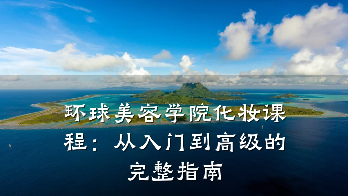 环球美容学院化妆课程:从入门到高级的完整指南