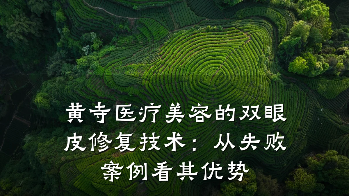 黄寺医疗美容的双眼皮修复技术:从失败案例看其优势