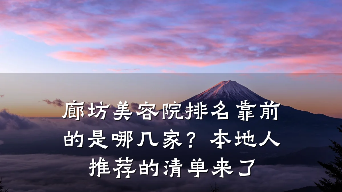 廊坊美容院排名靠前的是哪几家?本地人推荐的清单来了