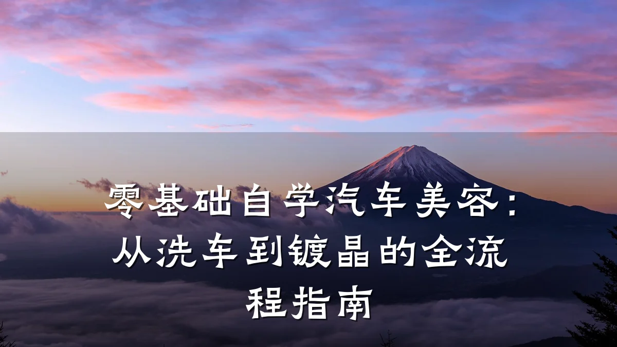 零基础自学汽车美容:从洗车到镀晶的全流程指南