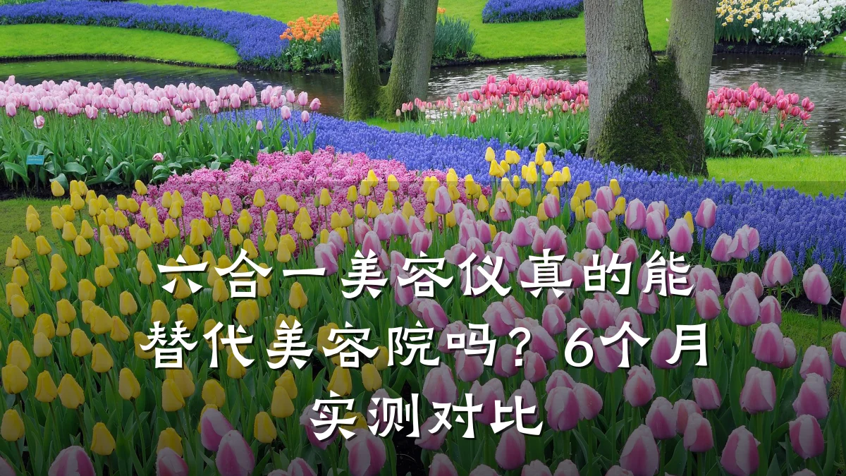 六合一美容仪真的能替代美容院吗?6个月实测对比