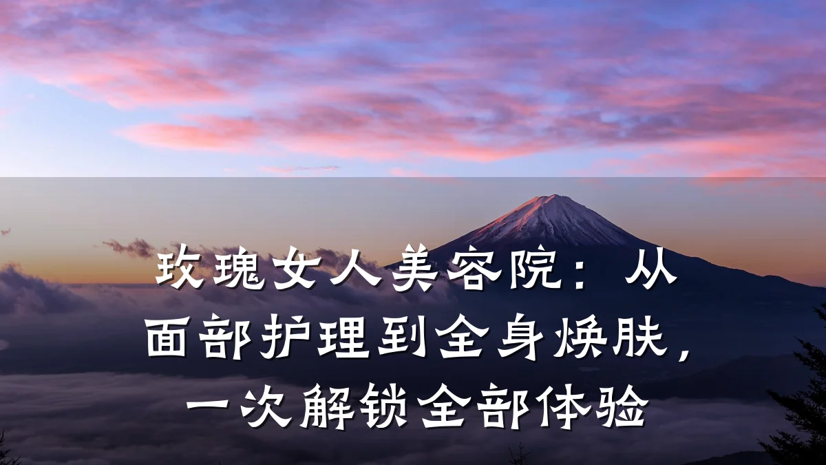 玫瑰女人美容院:从面部护理到全身焕肤,一次解锁全部体验