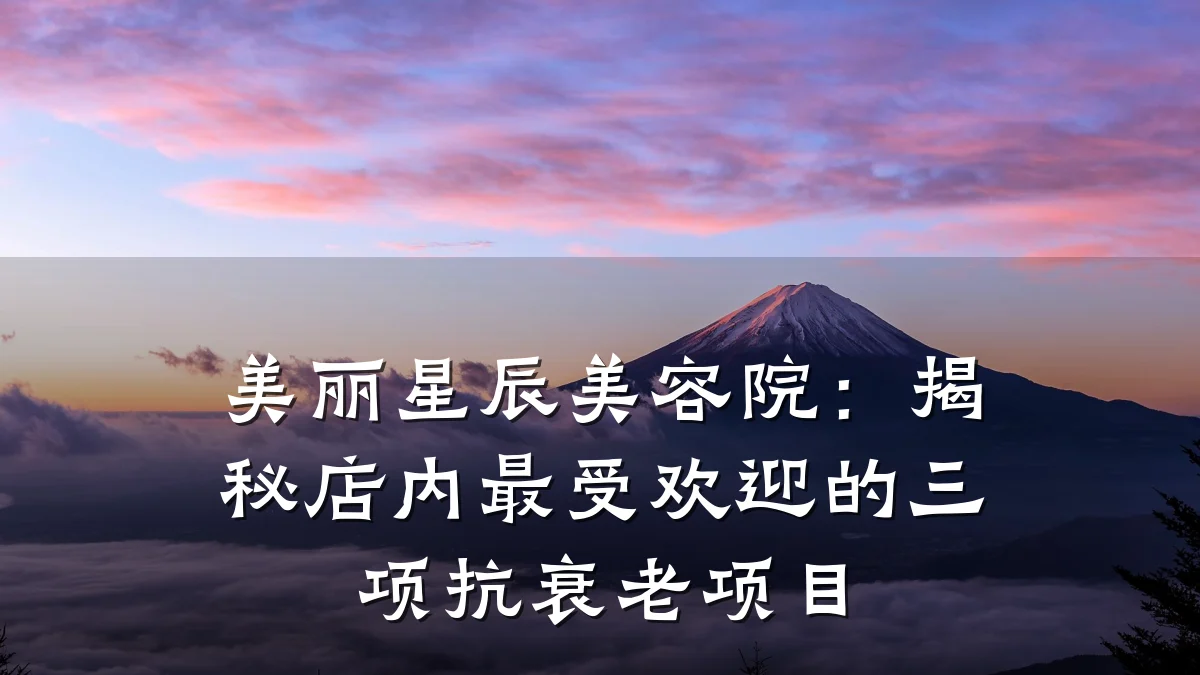 美丽星辰美容院:揭秘店内最受欢迎的三项抗衰老项目