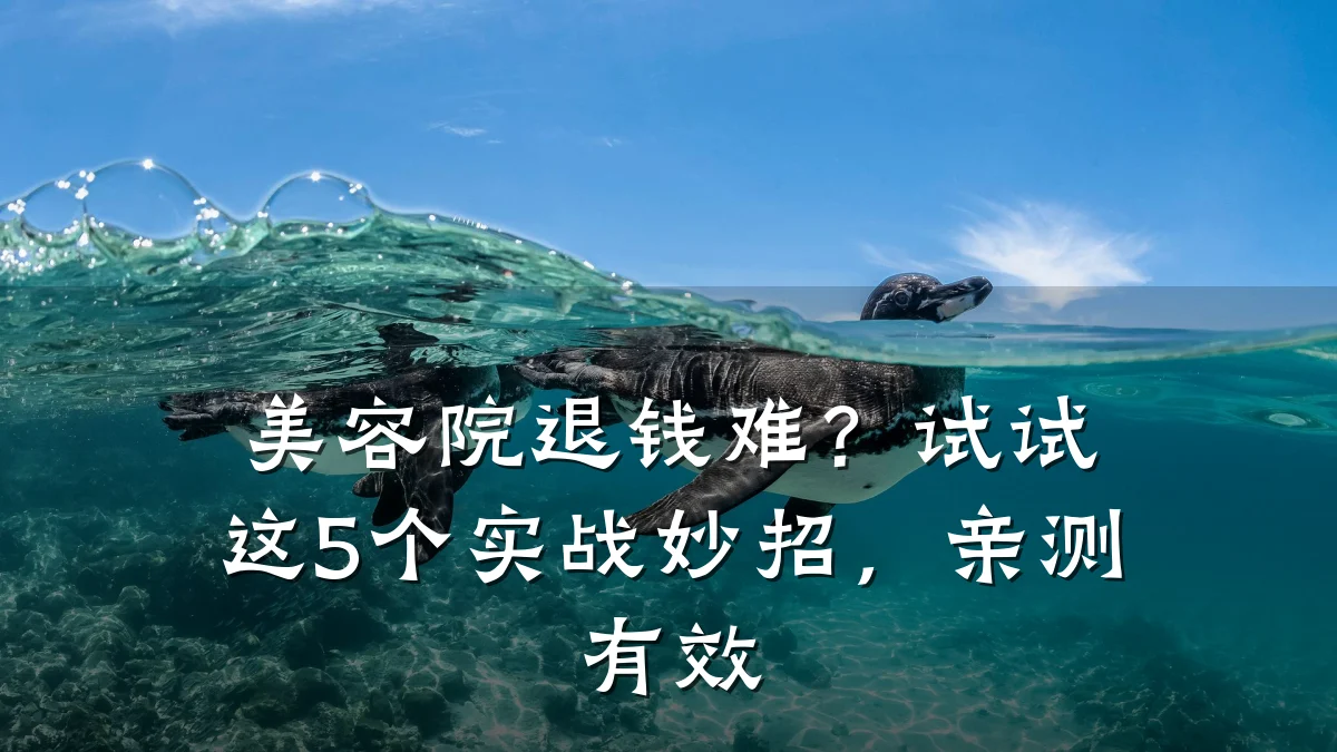 美容院退钱难?试试这5个实战妙招,亲测有效