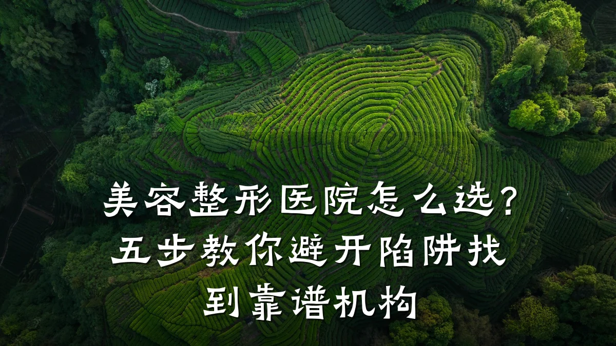 美容整形医院怎么选?五步教你避开陷阱找到靠谱机构