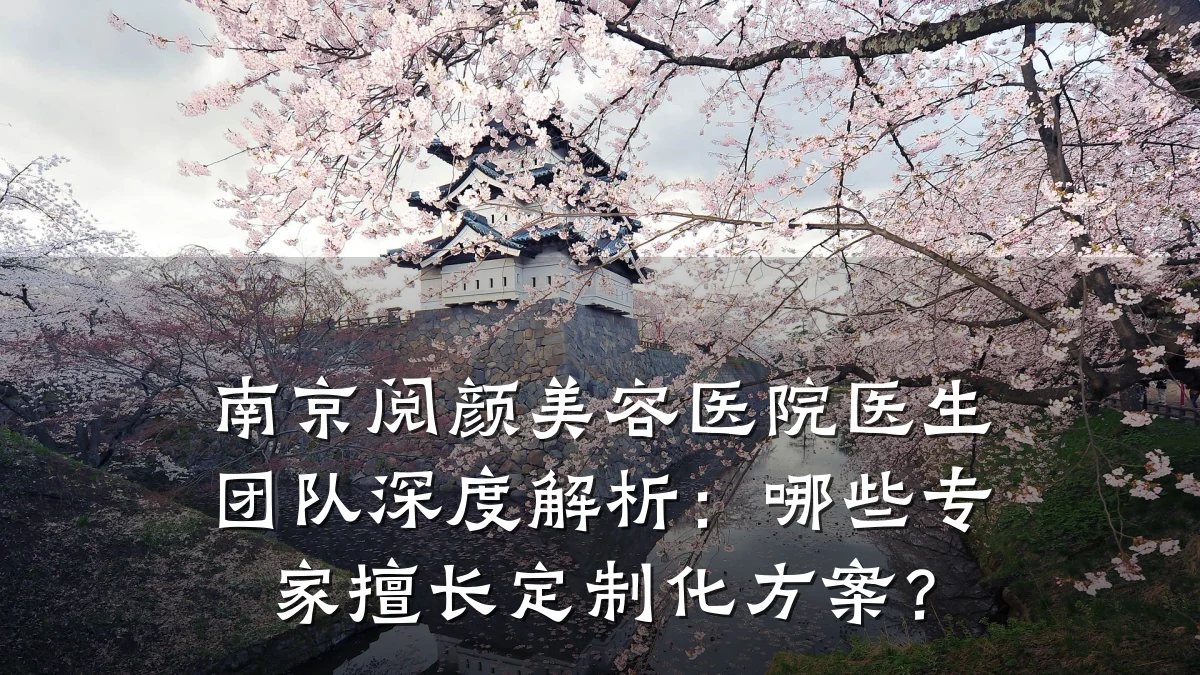 南京阅颜美容医院医生团队深度解析:哪些专家擅长定制化方案?