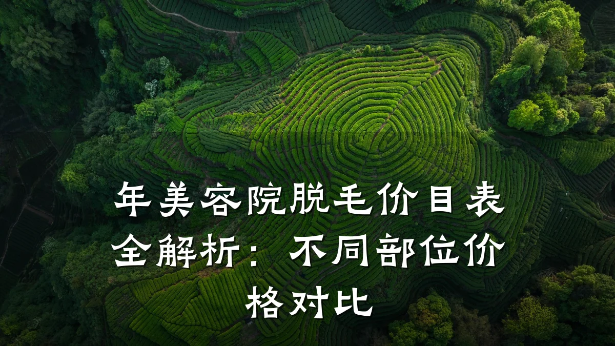 年美容院脱毛价目表全解析:不同部位价格对比
