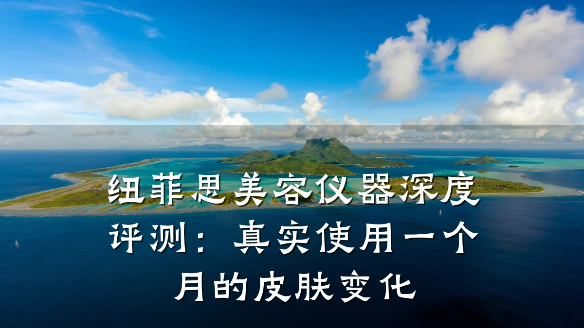 纽菲思美容仪器深度评测:真实使用一个月的皮肤变化
