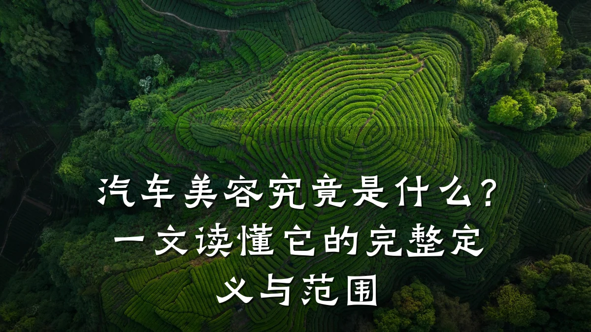 汽车美容究竟是什么?一文读懂它的完整定义与范围