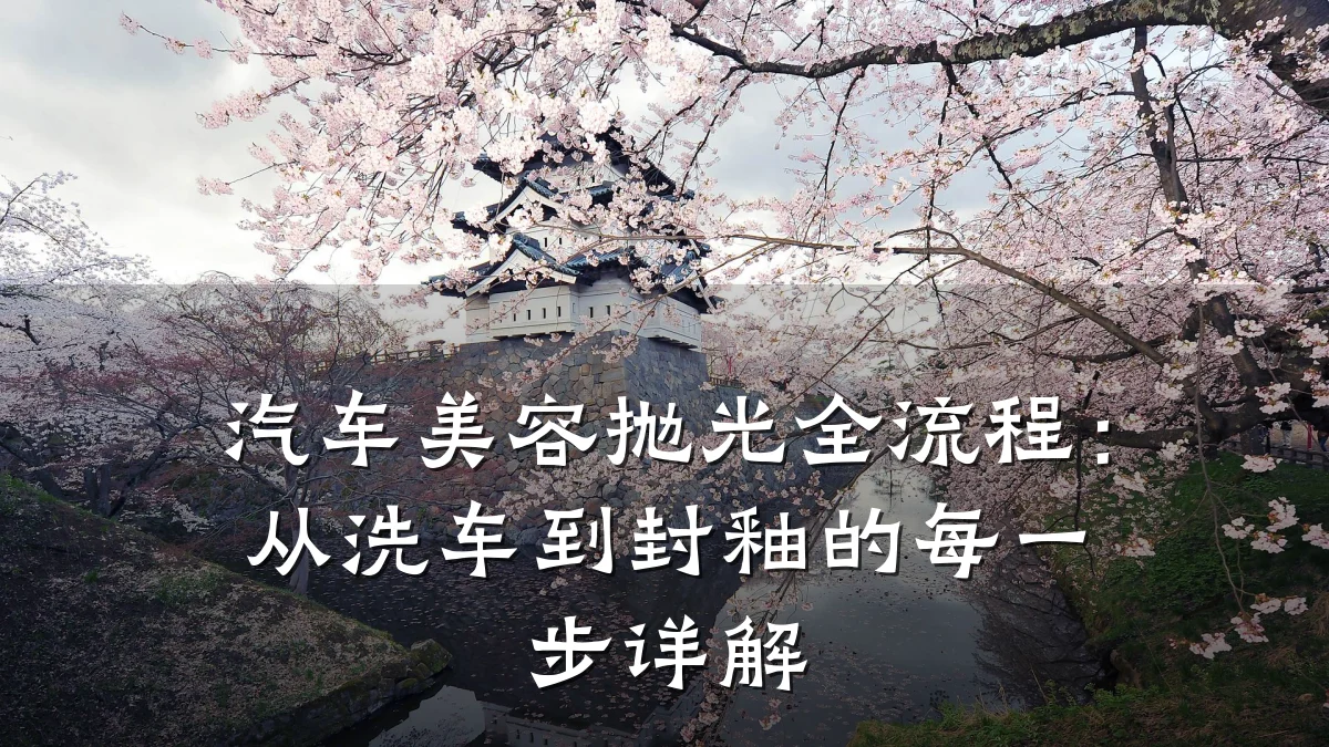 汽车美容抛光全流程:从洗车到封釉的每一步详解