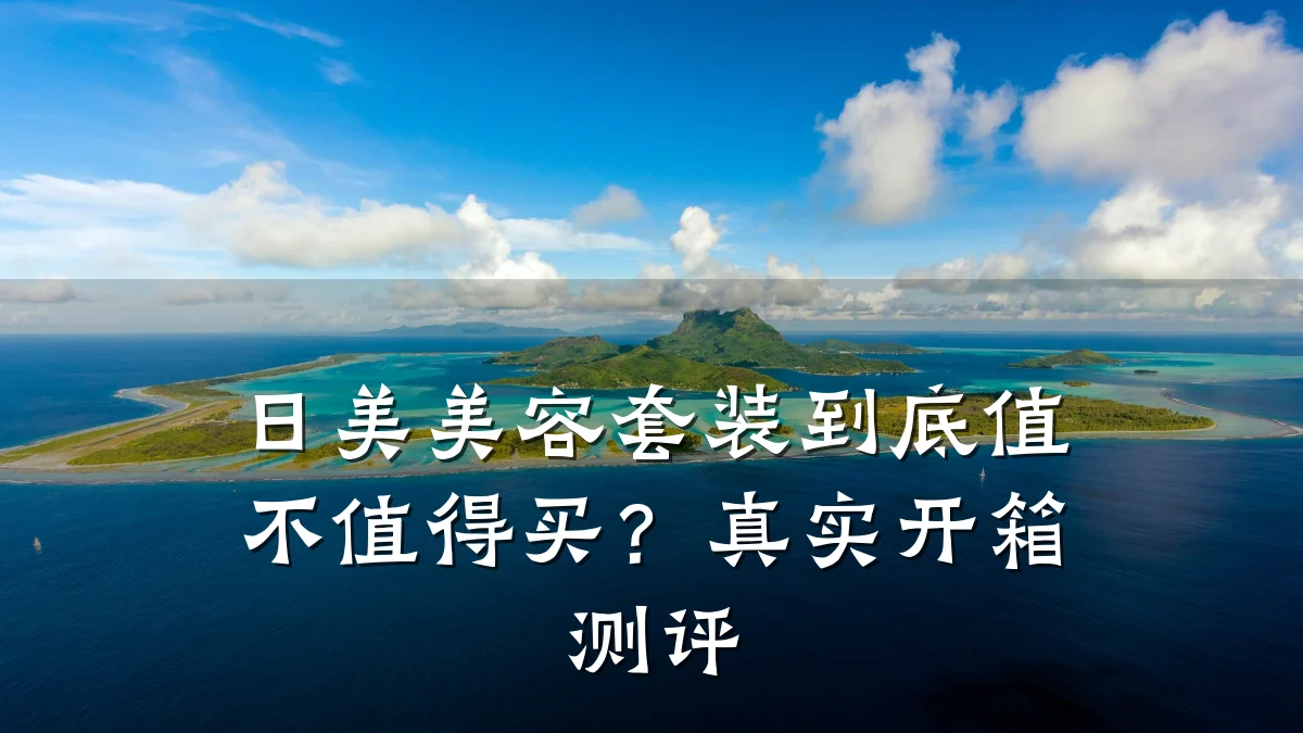 日美美容套装到底值不值得买?真实开箱测评