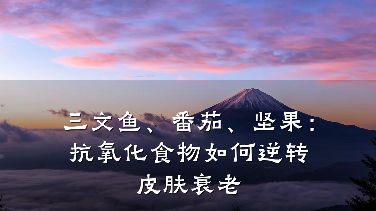 三文鱼、番茄、坚果:抗氧化食物如何逆转皮肤衰老
