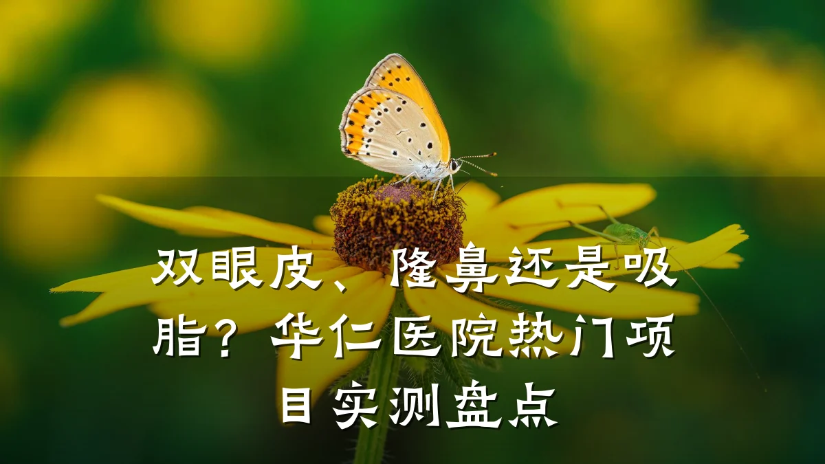 双眼皮、隆鼻还是吸脂?华仁医院热门项目实测盘点