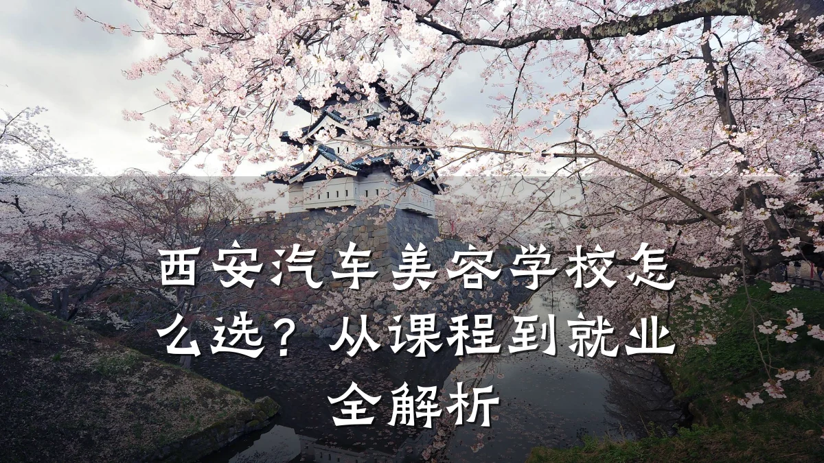 西安汽车美容学校怎么选?从课程到就业全解析