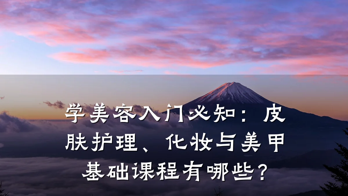 学美容入门必知:皮肤护理、化妆与美甲基础课程有哪些?
