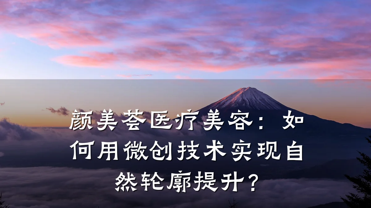 颜美荟医疗美容:如何用微创技术实现自然轮廓提升?
