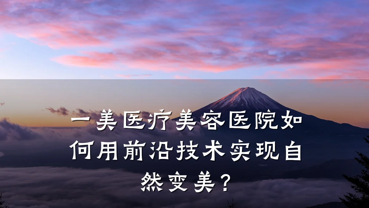 一美医疗美容医院如何用前沿技术实现自然变美?