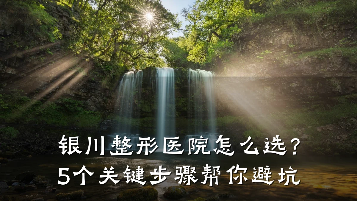 银川整形医院怎么选?5个关键步骤帮你避坑