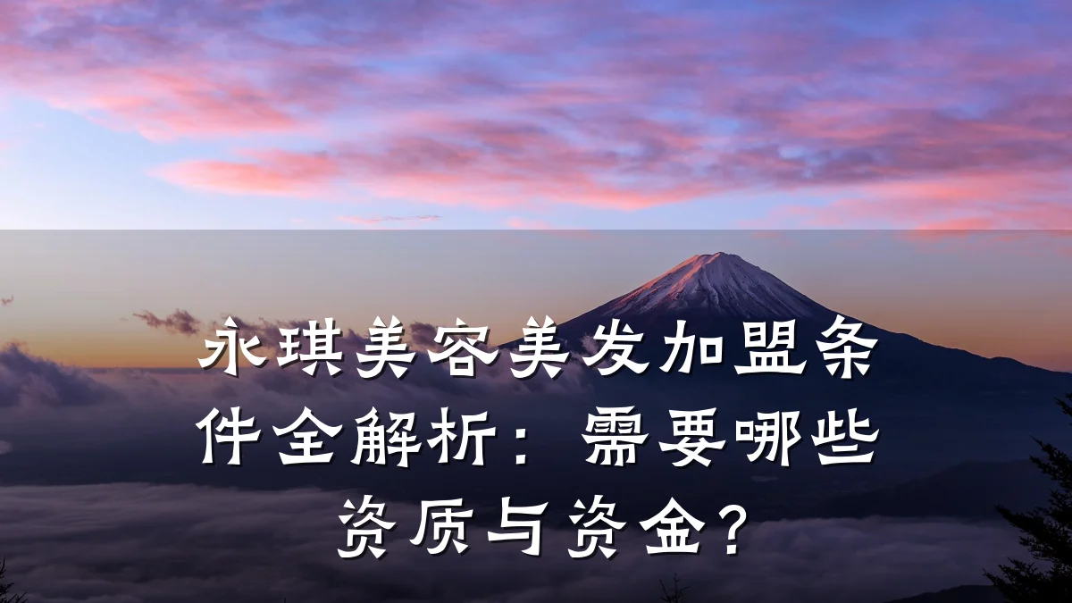 永琪美容美发加盟条件全解析:需要哪些资质与资金?