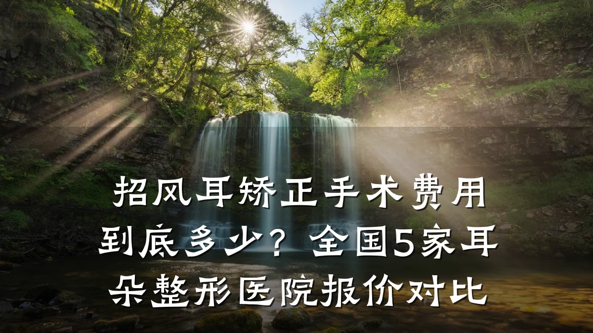 招风耳矫正手术费用到底多少?全国5家耳朵整形医院报价对比