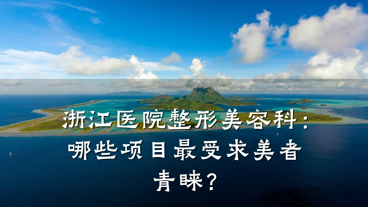 浙江医院整形美容科:哪些项目最受求美者青睐?