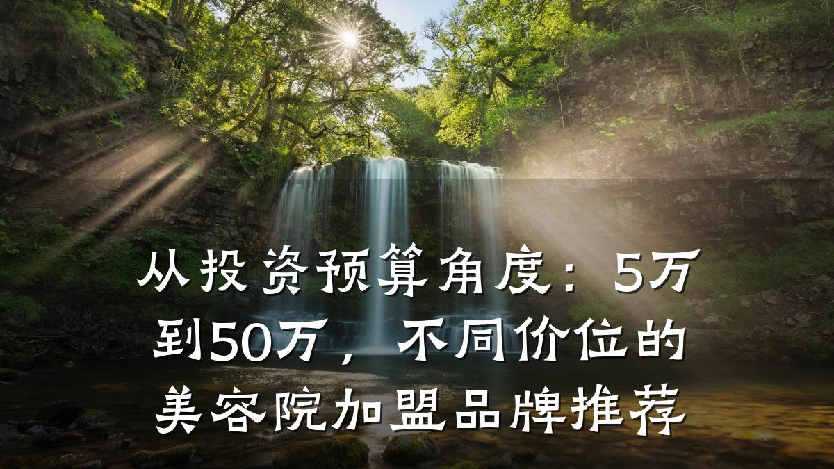 从投资预算角度:5万到50万,不同价位的美容院加盟品牌推荐