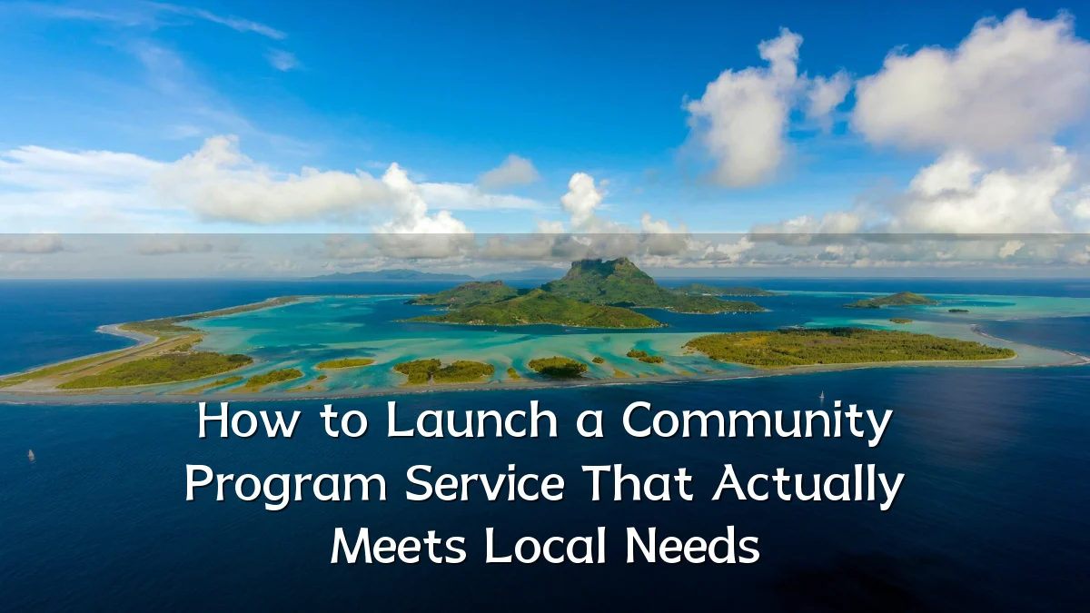 How to Launch a Community Program Service That Actually Meets Local Needs
