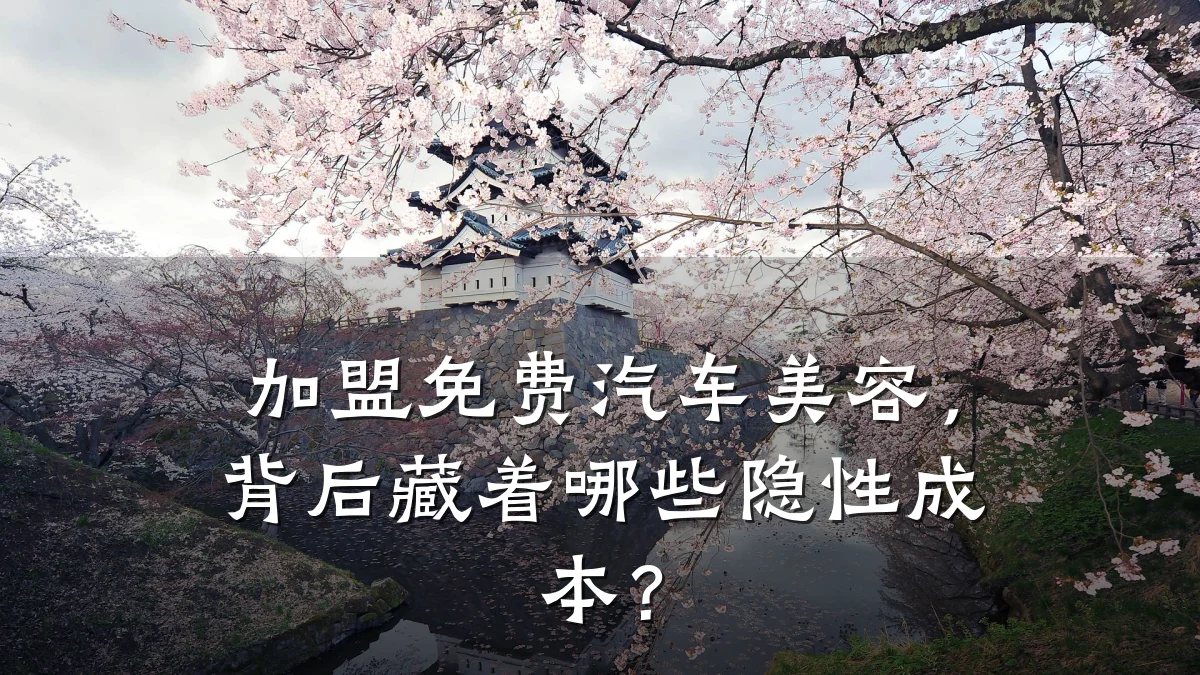 加盟免费汽车美容,背后藏着哪些隐性成本?