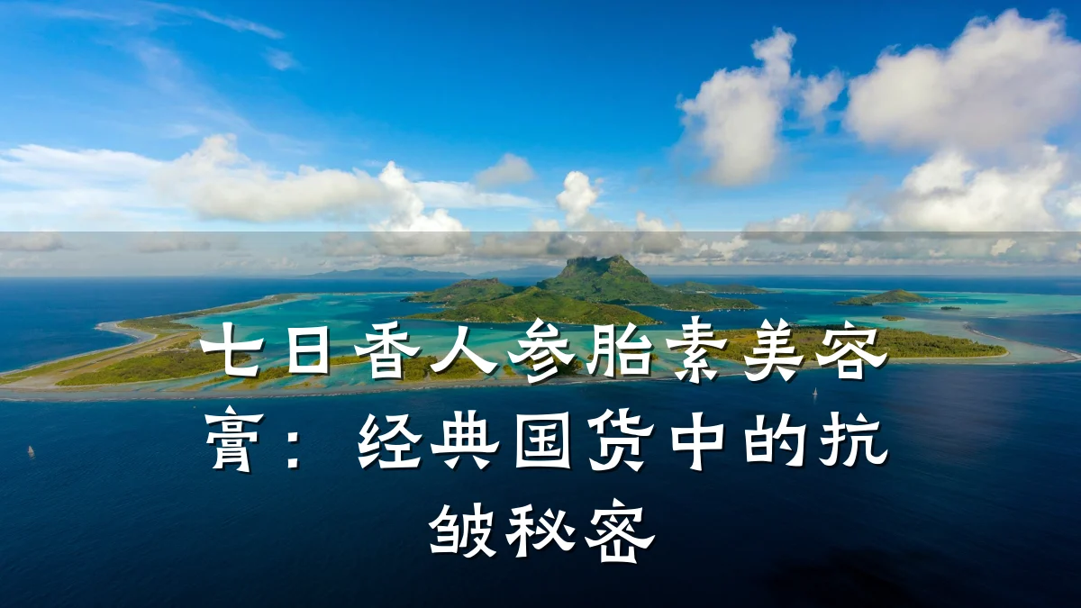 七日香人参胎素美容膏:经典国货中的抗皱秘密