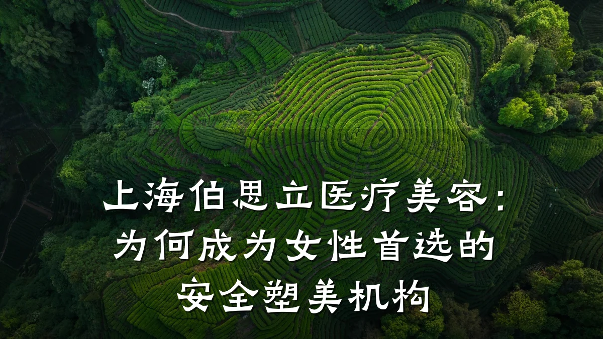 上海伯思立医疗美容:为何成为女性首选的安全塑美机构